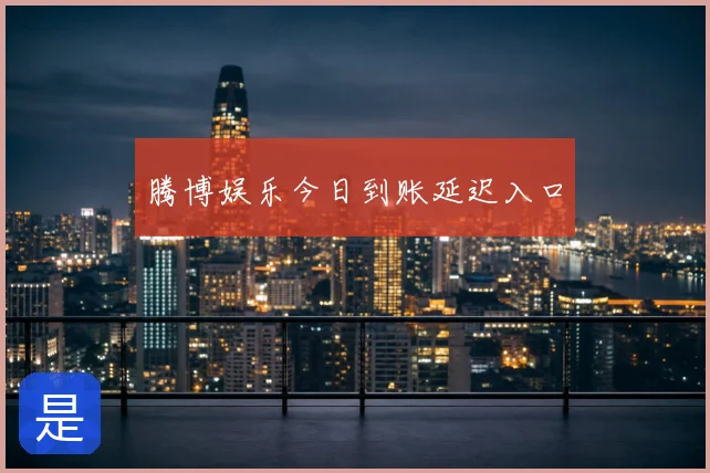 腾博娱乐今日到账延迟入口