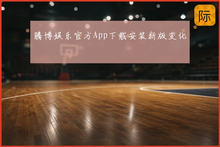 腾博娱乐官方App下载安装新版变化